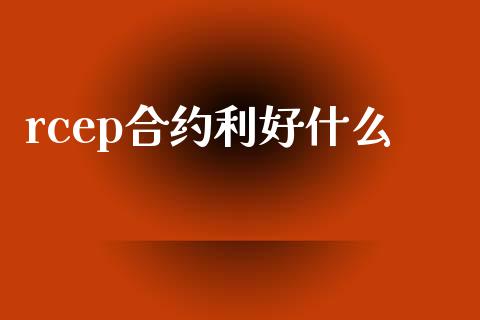 rcep合约利好什么_https://m.ycdhulan.com_期货交易_第1张