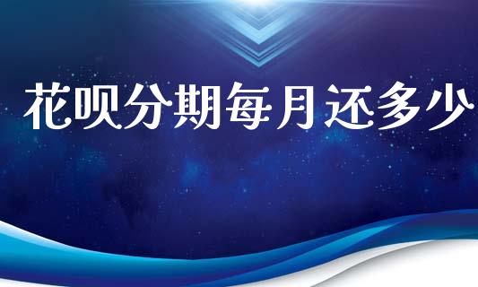 花呗分期每月还多少_https://m.ycdhulan.com_股市在线_第1张