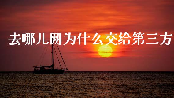 去哪儿网为什么交给第三方_https://m.ycdhulan.com_财经要闻_第1张
