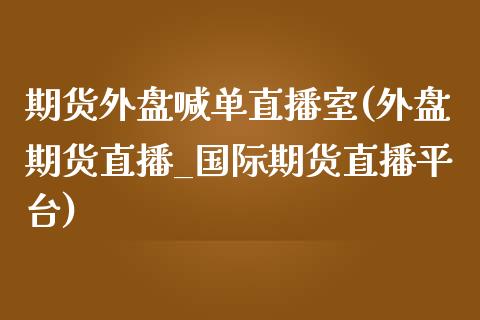 期货外盘喊单直播室(外盘期货直播_国际期货直播平台)_证券新闻_第1张_财经要闻_股市在线_理财产品_国际金融 期货外盘喊单直播室(外盘期货直播_国际期货直播平台)_https://m.ycdhulan.com_证券新闻_第1张