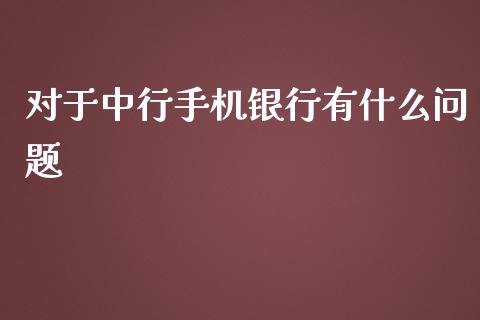 对于中行手机银行有什么问题_https://m.ycdhulan.com_理财产品_第1张