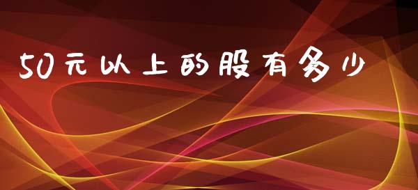50元以上的股有多少_https://m.ycdhulan.com_股市在线_第1张