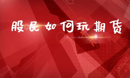股民如何玩期货_https://m.ycdhulan.com_股市在线_第1张