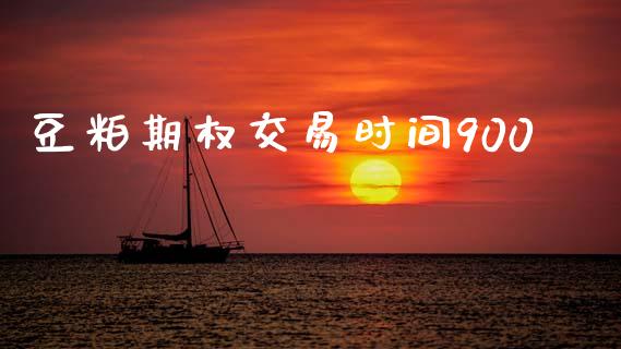豆粕期权交易时间900_https://m.ycdhulan.com_证券新闻_第1张