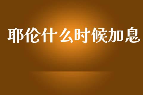耶伦什么时候加息_https://m.ycdhulan.com_国际金融_第1张