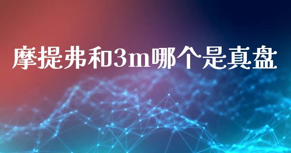摩提弗和3m哪个是真盘_https://m.ycdhulan.com_财经要闻_第1张