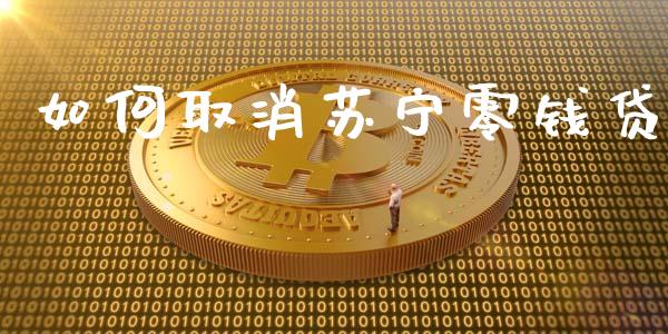 如何取消苏宁零钱贷_https://m.ycdhulan.com_股市在线_第1张