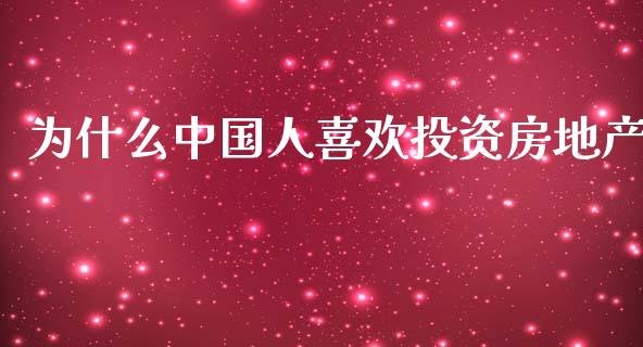 为什么中国人喜欢投资房地产_https://m.ycdhulan.com_股市在线_第1张