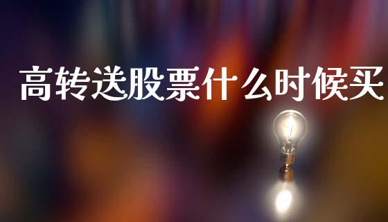 高转送股票什么时候买_https://m.ycdhulan.com_国际金融_第1张