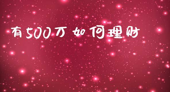 有500万如何理财_https://m.ycdhulan.com_财经要闻_第1张