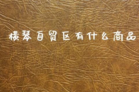横琴自贸区有什么商品_https://m.ycdhulan.com_国际金融_第1张
