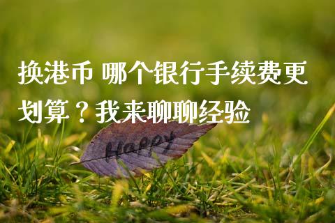换港币 哪个银行手续费更划算？我来聊聊经验_https://m.ycdhulan.com_股市在线_第1张