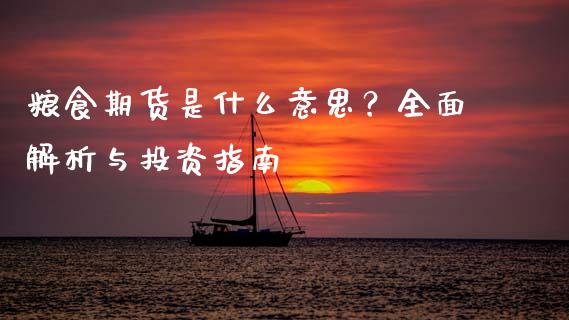 粮食期货是什么意思？全面解析与投资指南_https://m.ycdhulan.com_期货交易_第1张