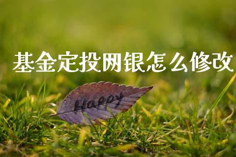 基金定投网银怎么修改_https://m.ycdhulan.com_证券新闻_第1张