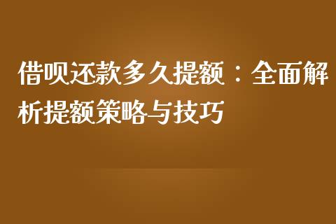 借呗还款多久提额：全面解析提额策略与技巧_https://m.ycdhulan.com_期货交易_第1张