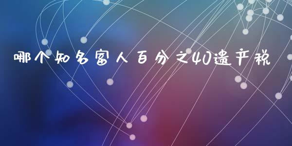 哪个知名富人百分之40遗产税_https://m.ycdhulan.com_股市在线_第1张