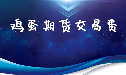 鸡蛋期货交易费_https://m.ycdhulan.com_国际金融_第1张
