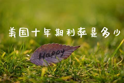 美国十年期利率是多少_https://m.ycdhulan.com_股市在线_第1张