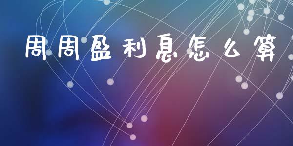 周周盈利息怎么算_https://m.ycdhulan.com_财经要闻_第1张