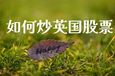 如何炒英国股票_https://m.ycdhulan.com_股市在线_第1张