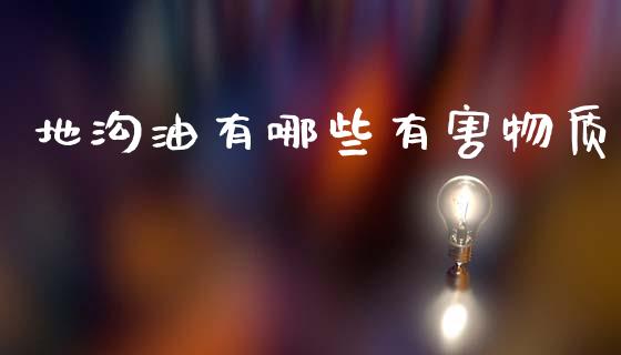 地沟油有哪些有害物质_https://m.ycdhulan.com_股市在线_第1张