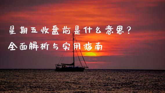 星期五收盘前是什么意思？全面解析与实用指南_https://m.ycdhulan.com_期货交易_第1张
