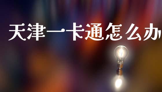 天津一卡通怎么办_https://m.ycdhulan.com_股市在线_第1张