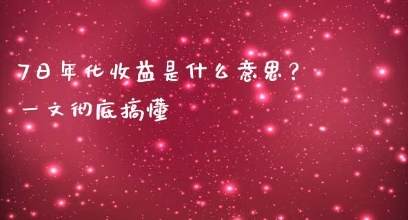 7日年化收益是什么意思？一文彻底搞懂_https://m.ycdhulan.com_理财产品_第1张