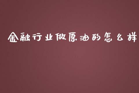 金融行业做原油的怎么样_https://m.ycdhulan.com_国际金融_第1张