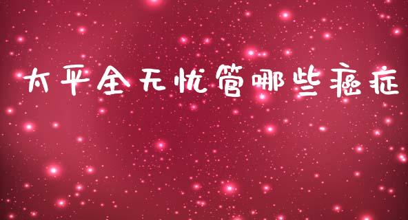 太平全无忧管哪些癌症_https://m.ycdhulan.com_证券新闻_第1张