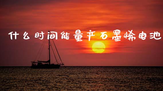 什么时间能量产石墨烯电池_https://m.ycdhulan.com_证券新闻_第1张