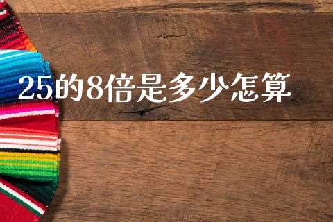 25的8倍是多少怎算_https://m.ycdhulan.com_股市在线_第1张