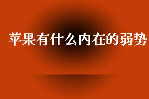 苹果有什么内在的弱势_https://m.ycdhulan.com_财经要闻_第1张