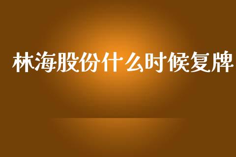 林海股份什么时候复牌_https://m.ycdhulan.com_财经要闻_第1张