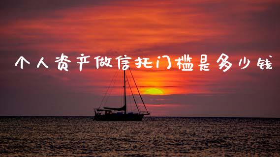 个人资产做信托门槛是多少钱_https://m.ycdhulan.com_理财产品_第1张