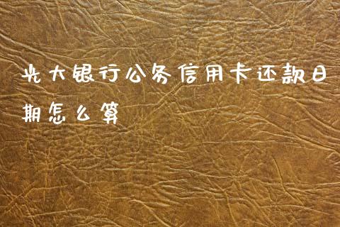 光大银行公务信用卡还款日期怎么算_https://m.ycdhulan.com_证券新闻_第1张