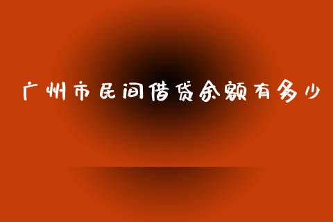 广州市民间借贷余额有多少_https://m.ycdhulan.com_财经要闻_第1张