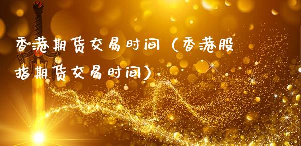 香港期货交易时间（香港股指期货交易时间）_https://m.ycdhulan.com_财经要闻_第1张