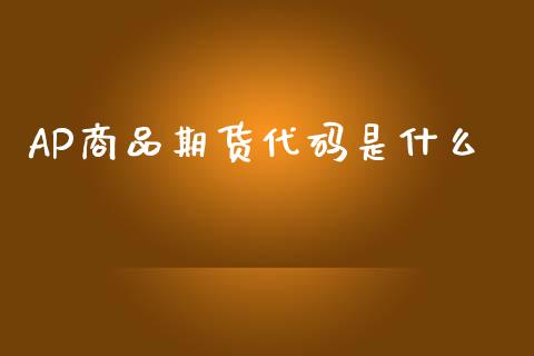 AP商品期货代码是什么_期货交易_第1张_财经要闻_股市在线_理财产品_国际金融 AP商品期货代码是什么_https://m.ycdhulan.com_期货交易_第1张
