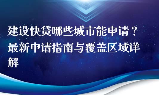 建设快贷哪些城市能申请?最新申请指南与覆盖区域详解_国际金融_第1张_财经要闻_股市在线_理财产品_国际金融 建设快贷哪些城市能申请?最新申请指南与覆盖区域详解_https://m.ycdhulan.com_国际金融_第1张