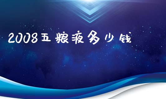 2008五粮液多少钱_https://m.ycdhulan.com_国际金融_第1张