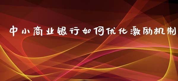 中小商业银行如何优化激励机制_https://m.ycdhulan.com_财经要闻_第1张