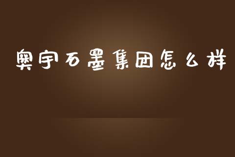 奥宇石墨集团怎么样_https://m.ycdhulan.com_股市在线_第1张