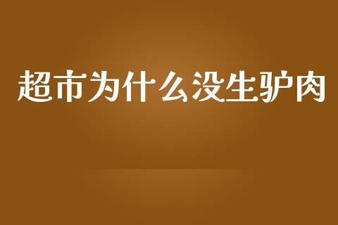 超市为什么没生驴肉_https://m.ycdhulan.com_理财产品_第1张