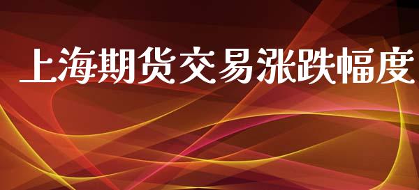 上海期货交易涨跌幅度_https://m.ycdhulan.com_期货交易_第1张
