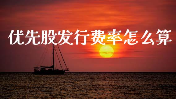 优先股发行费率怎么算_https://m.ycdhulan.com_财经要闻_第1张