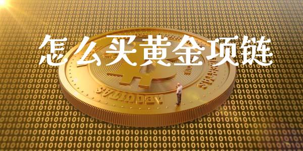 怎么买黄金项链_https://m.ycdhulan.com_股市在线_第1张