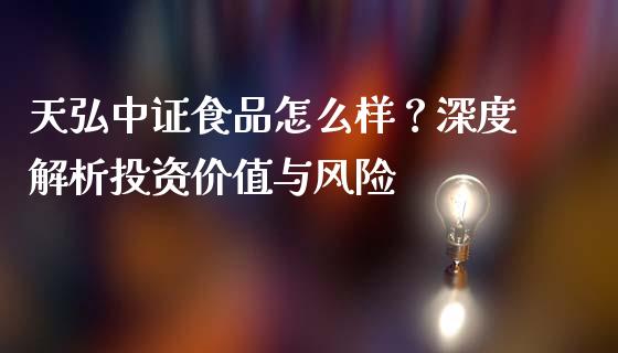 天弘中证食品怎么样？深度解析投资价值与风险_https://m.ycdhulan.com_财经要闻_第1张
