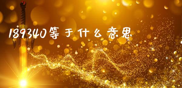 189340等于什么意思_https://m.ycdhulan.com_财经要闻_第1张