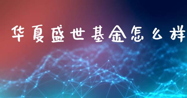 华夏盛世基金怎么样_https://m.ycdhulan.com_理财产品_第1张